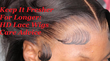 Keep It Fresher For Longer: HD Lace Wigs Care Advice
